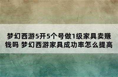 梦幻西游5开5个号做1级家具卖赚钱吗 梦幻西游家具成功率怎么提高